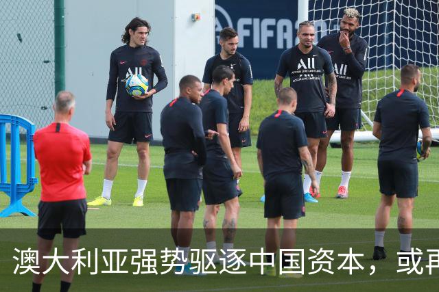 澳大利亚强势驱逐中国资本，或再度加剧中澳关系紧张！